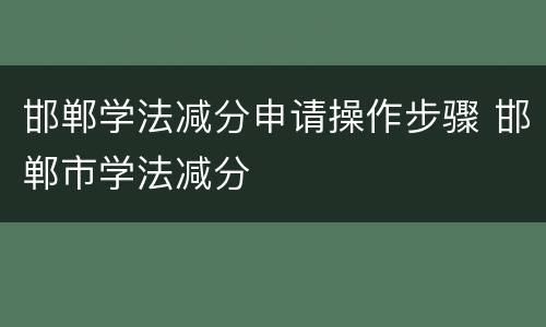 邯郸学法减分申请操作步骤 邯郸市学法减分