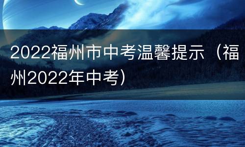 2022福州市中考温馨提示（福州2022年中考）