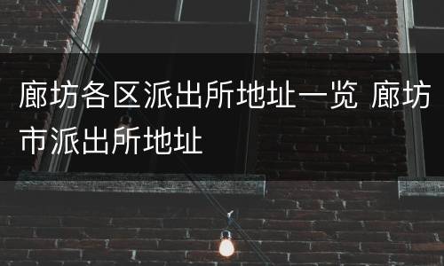 廊坊各区派出所地址一览 廊坊市派出所地址