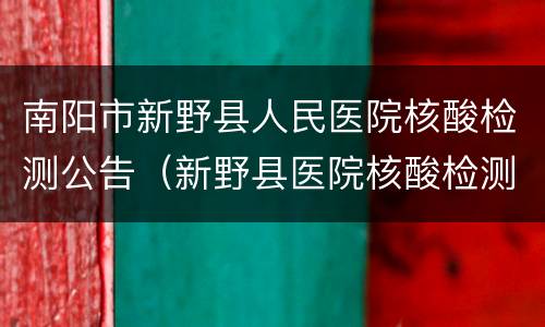南阳市新野县人民医院核酸检测公告（新野县医院核酸检测电话）