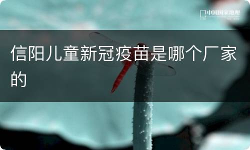 信阳儿童新冠疫苗是哪个厂家的