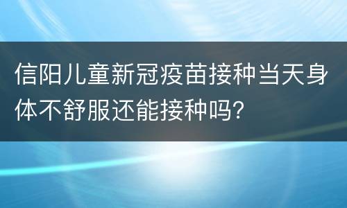 信阳儿童新冠疫苗接种当天身体不舒服还能接种吗？