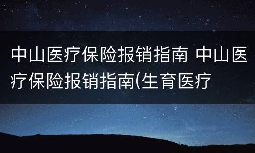 中山医疗保险报销指南 中山医疗保险报销指南(生育医疗