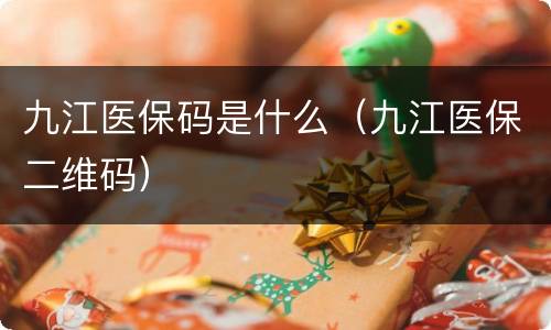 九江医保码是什么（九江医保二维码）