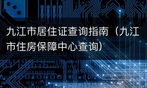 九江市居住证查询指南（九江市住房保障中心查询）