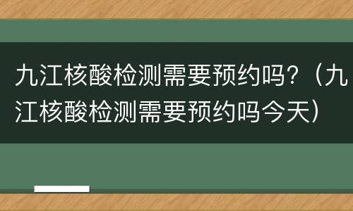 九江核酸检测需要预约吗?（九江核酸检测需要预约吗今天）