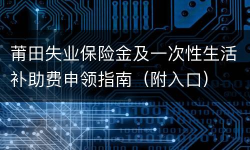 莆田失业保险金及一次性生活补助费申领指南（附入口）