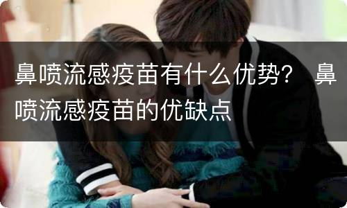 鼻喷流感疫苗有什么优势？ 鼻喷流感疫苗的优缺点