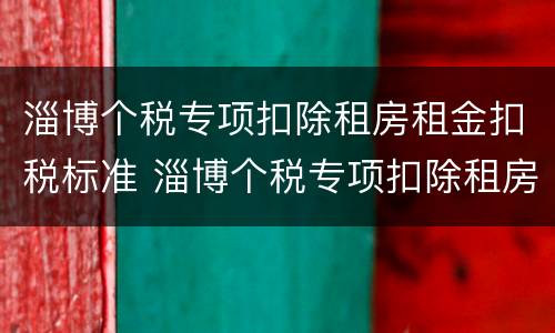 淄博个税专项扣除租房租金扣税标准 淄博个税专项扣除租房租金扣税标准是多少