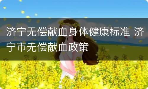济宁无偿献血身体健康标准 济宁市无偿献血政策