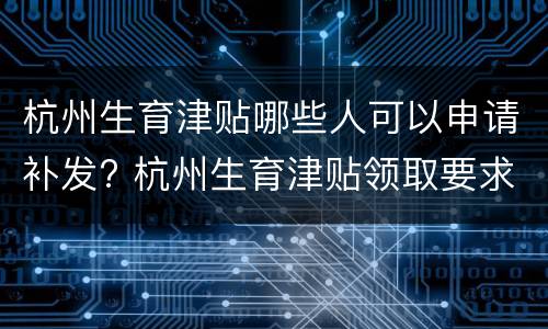 杭州生育津贴哪些人可以申请补发? 杭州生育津贴领取要求