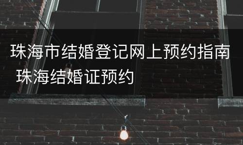 珠海市结婚登记网上预约指南 珠海结婚证预约