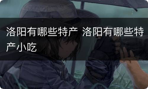 洛阳有哪些特产 洛阳有哪些特产小吃