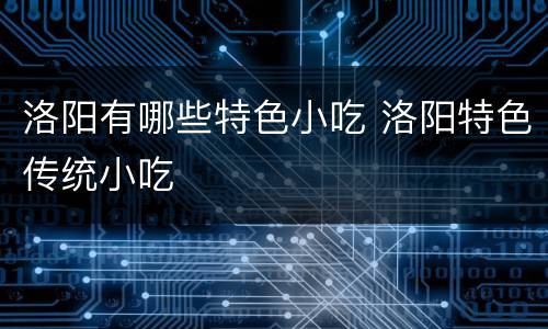 洛阳有哪些特色小吃 洛阳特色传统小吃