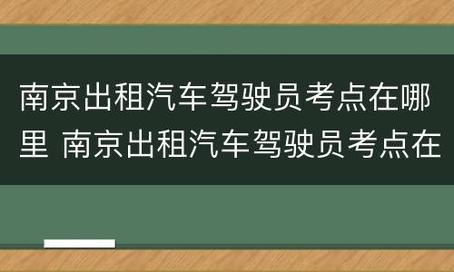 南京出租汽车驾驶员考点在哪里 南京出租汽车驾驶员考点在哪里查询