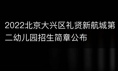 2022北京大兴区礼贤新航城第二幼儿园招生简章公布
