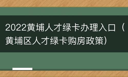 2022黄埔人才绿卡办理入口（黄埔区人才绿卡购房政策）