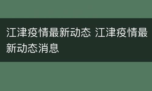 江津疫情最新动态 江津疫情最新动态消息