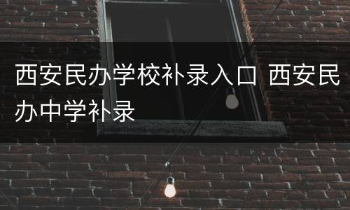 西安民办学校补录入口 西安民办中学补录