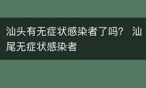 汕头有无症状感染者了吗？ 汕尾无症状感染者