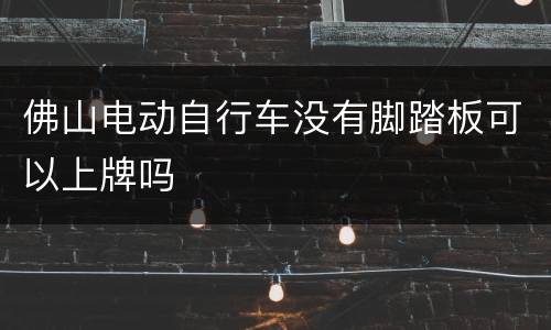 佛山电动自行车没有脚踏板可以上牌吗