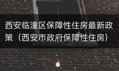 西安临潼区保障性住房最新政策（西安市政府保障性住房）