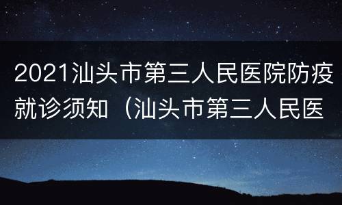 2021汕头市第三人民医院防疫就诊须知（汕头市第三人民医院疫苗接种时间）