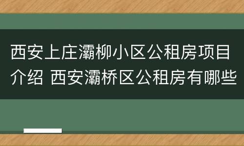 西安上庄灞柳小区公租房项目介绍 西安灞桥区公租房有哪些小区