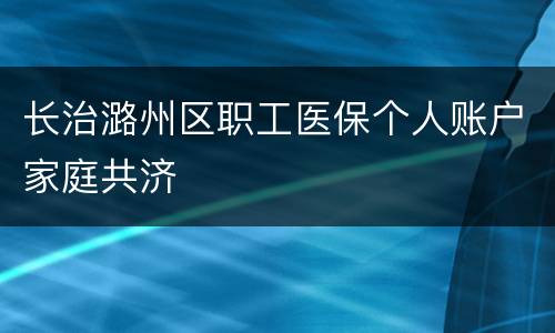 长治潞州区职工医保个人账户家庭共济