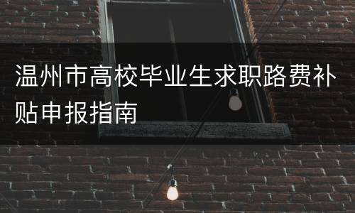 温州市高校毕业生求职路费补贴申报指南