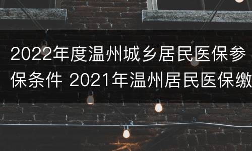 2022年度温州城乡居民医保参保条件 2021年温州居民医保缴费标准
