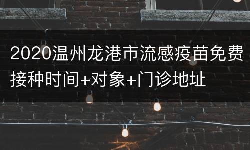 2020温州龙港市流感疫苗免费接种时间+对象+门诊地址