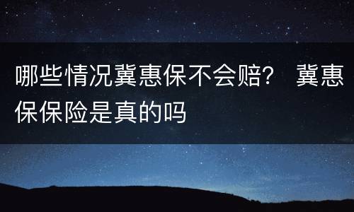 哪些情况冀惠保不会赔？ 冀惠保保险是真的吗