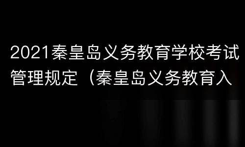 2021秦皇岛义务教育学校考试管理规定（秦皇岛义务教育入学报名系统）