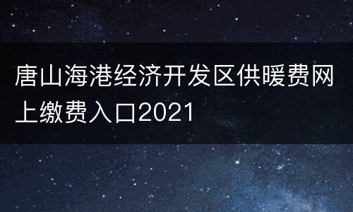 唐山海港经济开发区供暖费网上缴费入口2021