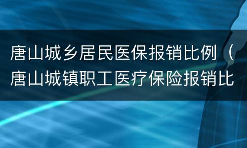 唐山城乡居民医保报销比例（唐山城镇职工医疗保险报销比例）