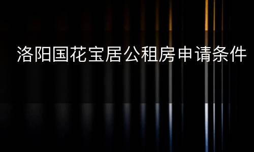  洛阳国花宝居公租房申请条件