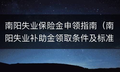 南阳失业保险金申领指南（南阳失业补助金领取条件及标准）