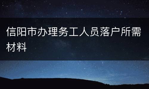 信阳市办理务工人员落户所需材料