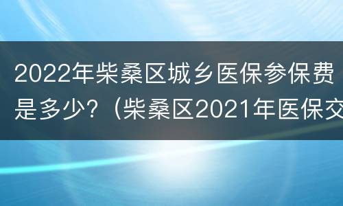2022年柴桑区城乡医保参保费是多少?（柴桑区2021年医保交费）