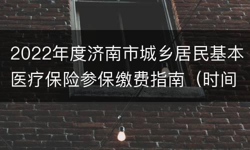 2022年度济南市城乡居民基本医疗保险参保缴费指南（时间+标准+方法）