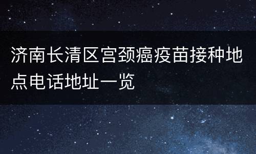 济南长清区宫颈癌疫苗接种地点电话地址一览