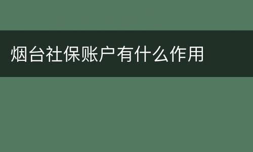 烟台社保账户有什么作用