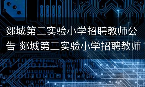 郯城第二实验小学招聘教师公告 郯城第二实验小学招聘教师公告最新