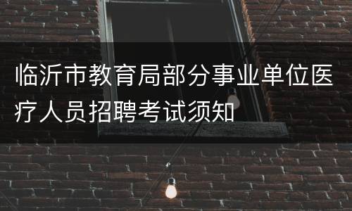 临沂市教育局部分事业单位医疗人员招聘考试须知