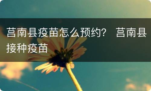 莒南县疫苗怎么预约？ 莒南县接种疫苗