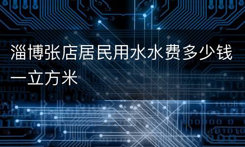 淄博张店居民用水水费多少钱一立方米