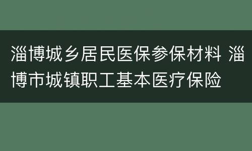 淄博城乡居民医保参保材料 淄博市城镇职工基本医疗保险