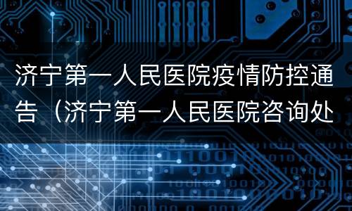 济宁第一人民医院疫情防控通告（济宁第一人民医院咨询处）