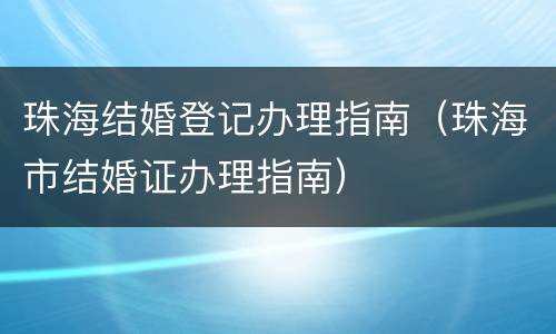 珠海结婚登记办理指南（珠海市结婚证办理指南）